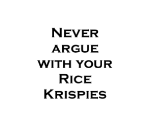 Never argue with your Rice Krispies